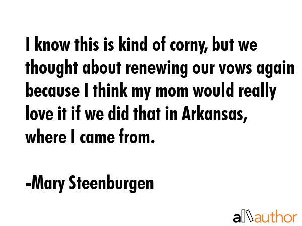 I know this is kind of corny, but we thought about renewing our vows again because I think my mom... - Mary Steenburgen Quote GIF
