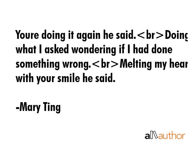 Youre doing it again he said.Doing what I asked wondering if I had done something wrong.Melting my... - Mary Ting Quote GIF