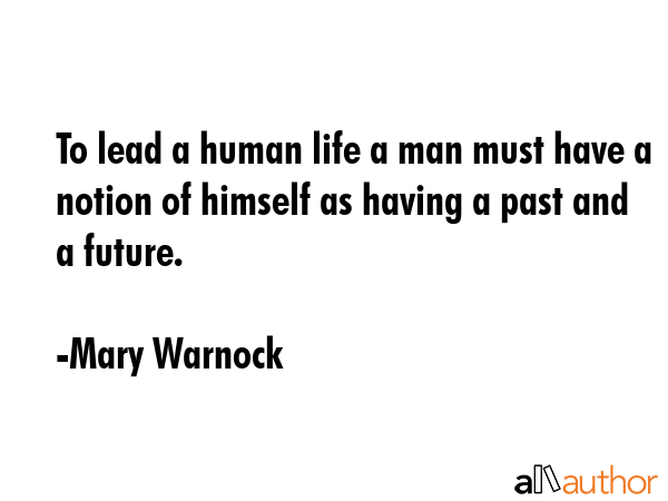 To lead a human life a man must have a notion of himself as having a past and a future. - Mary Warnock Quote GIF