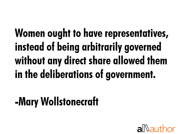 Women ought to have representatives, instead of being arbitrarily governed without any direct share... - Mary Wollstonecraft Quote GIF