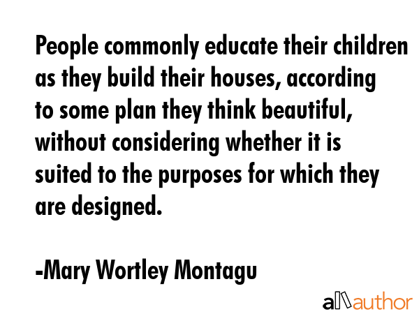 People commonly educate their children as they build their houses, according to some plan they... - Mary Wortley Montagu Quote GIF