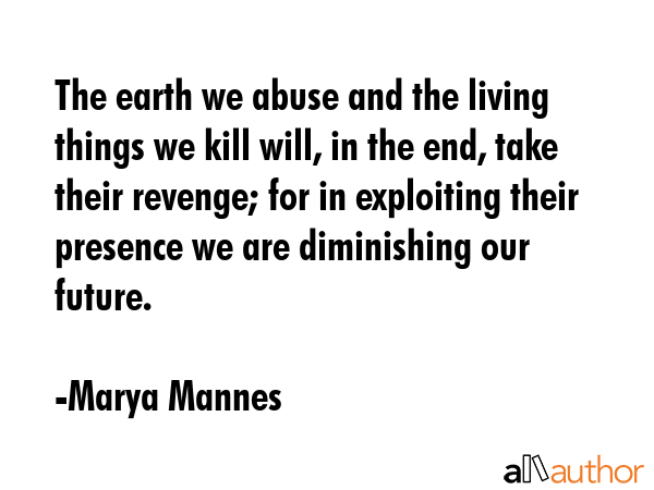 The earth we abuse and the living things we kill will, in the end, take their revenge; for in... - Marya Mannes Quote GIF