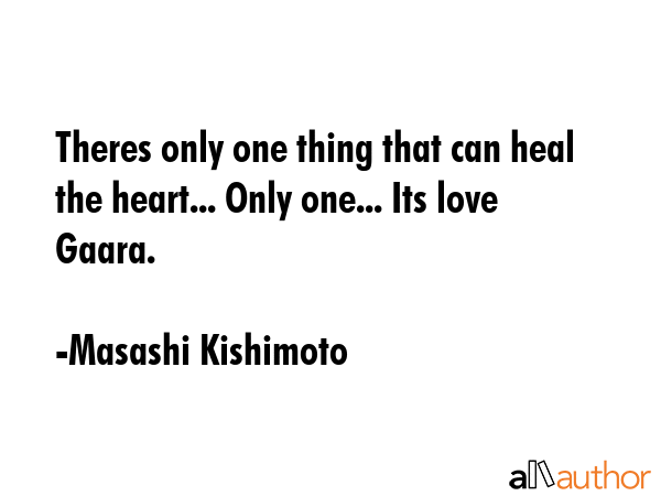 Theres only one thing that can heal the heart... Only one... Its love Gaara. - Masashi Kishimoto Quote GIF