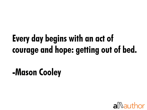 Every day begins with an act of courage and hope: getting out of bed. - Mason Cooley Quote GIF