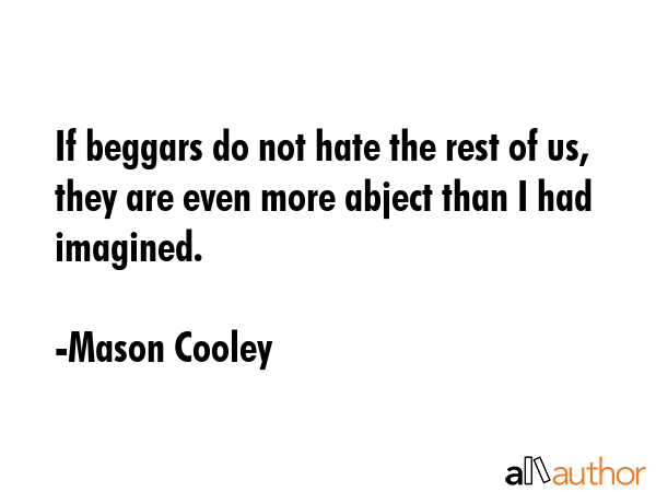 If beggars do not hate the rest of us, they are even more abject than I had imagined. - Mason Cooley Quote