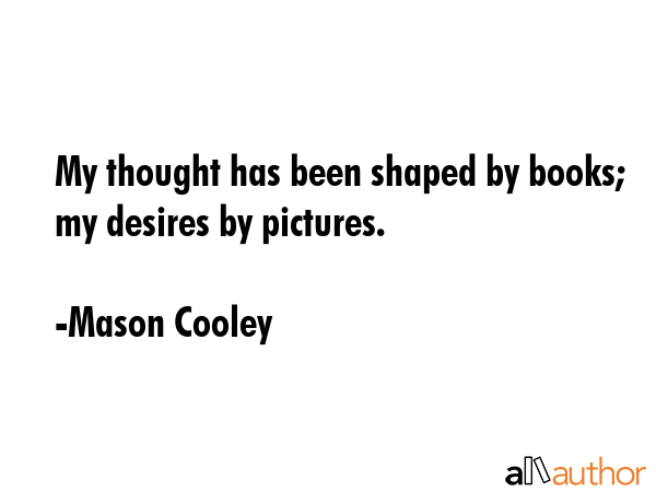My thought has been shaped by books; my desires by pictures. - Mason Cooley Quote GIF