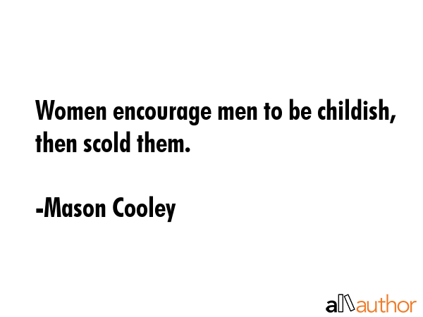 Women encourage men to be childish, then scold them. - Mason Cooley Quote GIF
