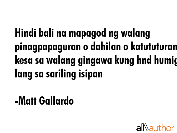 Hindi bali na mapagod ng walang pinagpapaguran o dahilan o katututuran kesa sa walang gingawa kung... - Matt Gallardo Quote GIF