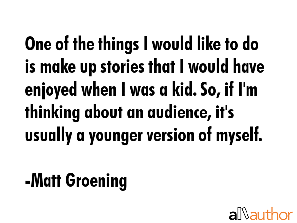 One of the things I would like to do is make up stories that I would have enjoyed when I was a kid.... - Matt Groening Quote GIF