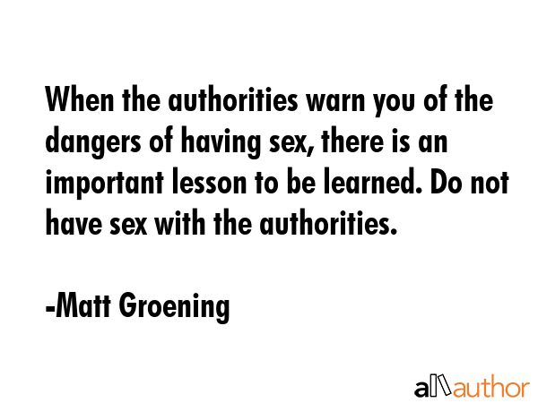 When the authorities warn you of the dangers of having sex, there is an important lesson to be... - Matt Groening Quote GIF