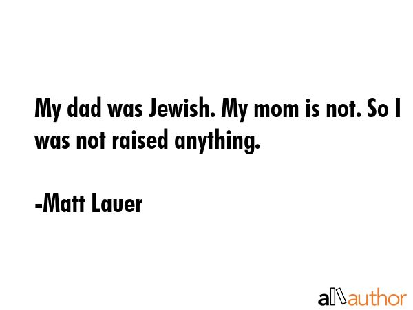 My dad was Jewish. My mom is not. So I was not raised anything. - Matt Lauer Quote GIF