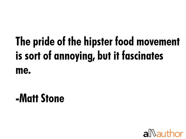 The pride of the hipster food movement is sort of annoying, but it fascinates me. - Matt Stone Quote GIF