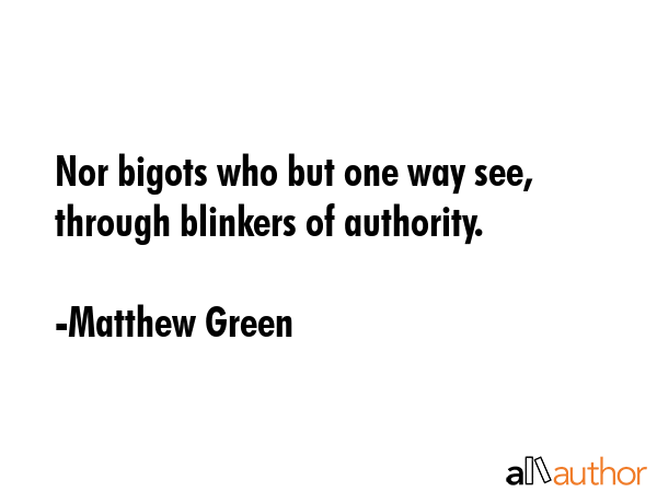 Nor bigots who but one way see, through blinkers of authority. - Matthew Green Quote GIF