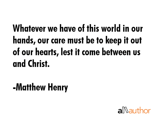 Whatever we have of this world in our hands, our care must be to keep it out of our hearts, lest it... - Matthew Henry Quote GIF