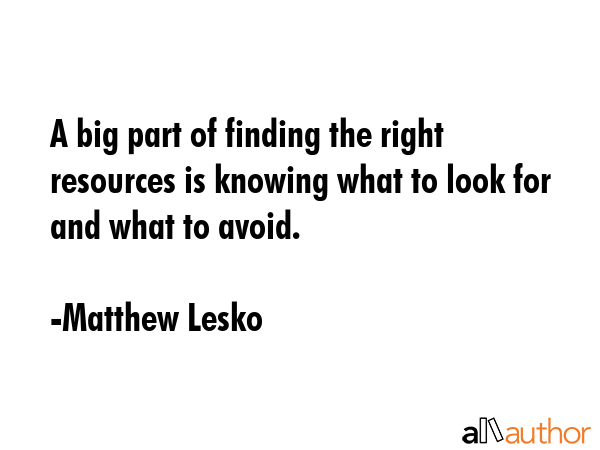 A big part of finding the right resources is knowing what to look for and what to avoid. - Matthew Lesko Quote