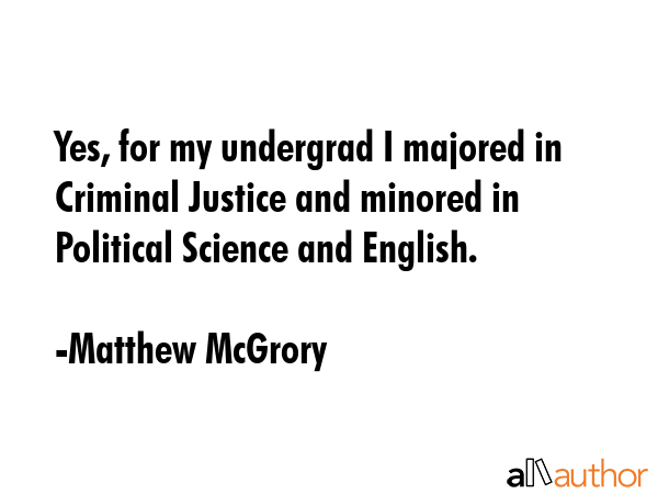 Yes, for my undergrad I majored in Criminal Justice and minored in Political Science and English. - Matthew McGrory Quote GIF