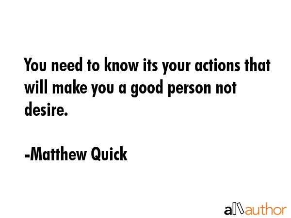 You need to know its your actions that will make you a good person not desire. - Matthew Quick Quote GIF