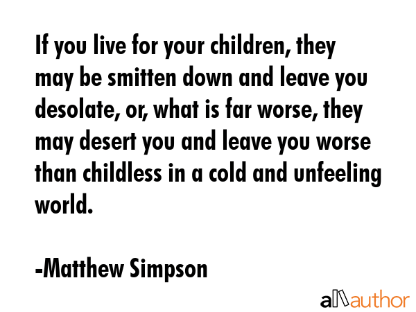 If you live for your children, they may be smitten down and leave you desolate, or, what is far... - Matthew Simpson Quote GIF