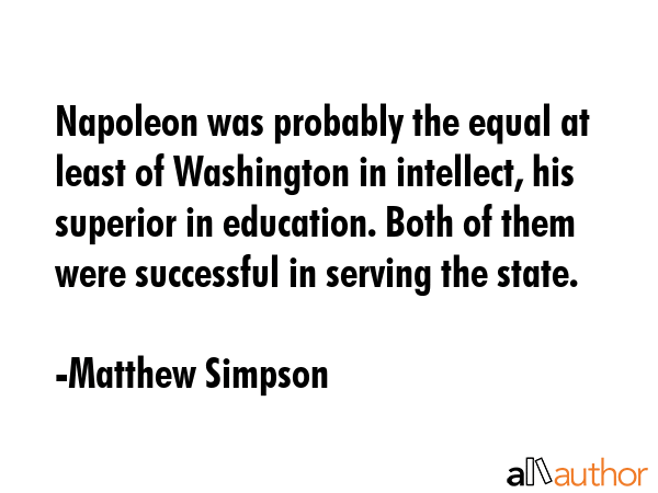 Napoleon was probably the equal at least of Washington in intellect, his superior in education.... - Matthew Simpson Quote GIF