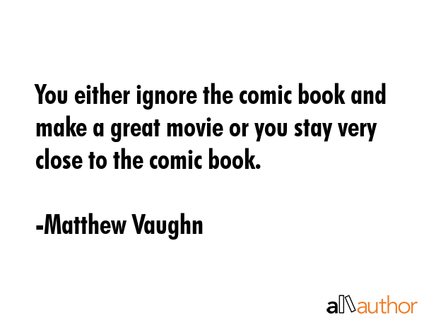 You either ignore the comic book and make a great movie or you stay very close to the comic book. - Matthew Vaughn Quote
