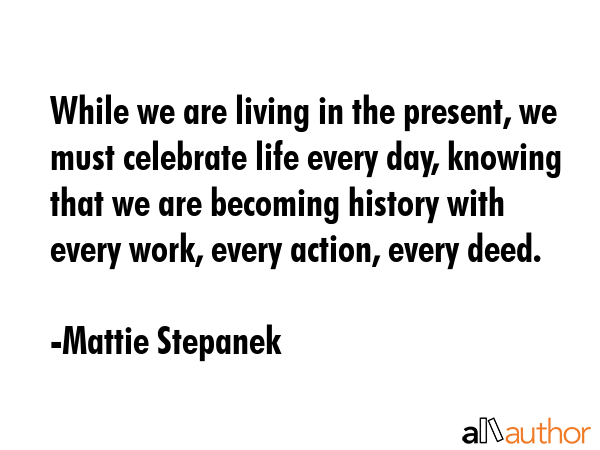 While we are living in the present, we must celebrate life every day, knowing that we are becoming... - Mattie Stepanek Quote GIF