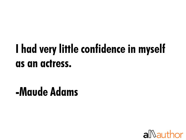 I had very little confidence in myself as an actress. - Maude Adams Quote GIF