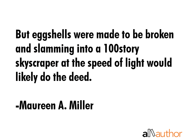 But eggshells were made to be broken and slamming into a 100story skyscraper at the speed of light... - Maureen A. Miller Quote GIF