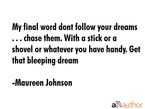 My final word dont follow your dreams . . . chase them. With a stick or a shovel or whatever you... - Maureen Johnson Quote GIF