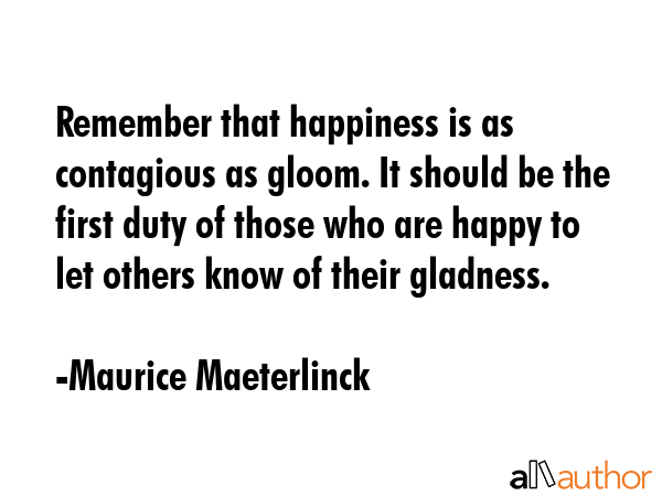 Remember that happiness is as contagious as gloom. It should be the first duty of those who are... - Maurice Maeterlinck Quote GIF