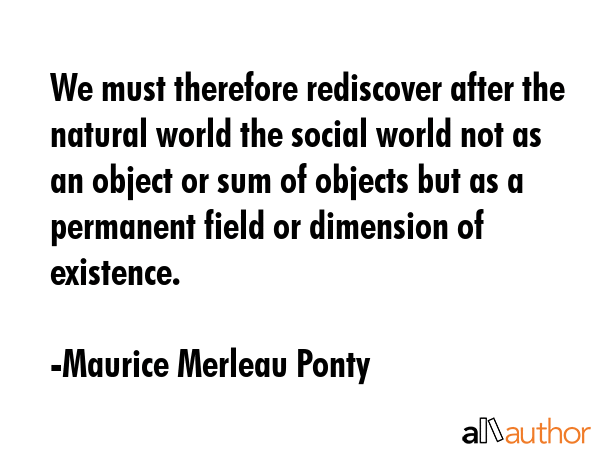 We must therefore rediscover after the natural world the social world not as an object or sum of... - Maurice Merleau Ponty Quote GIF