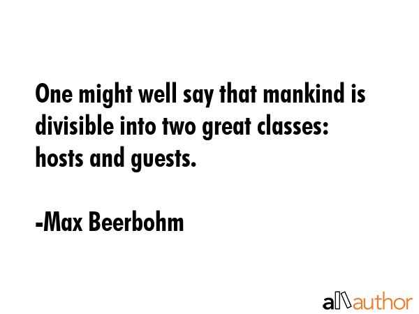 One might well say that mankind is divisible into two great classes: hosts and guests. - Max Beerbohm Quote GIF