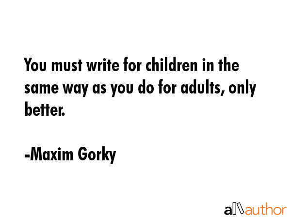 You must write for children in the same way as you do for adults, only better. - Maxim Gorky Quote GIF