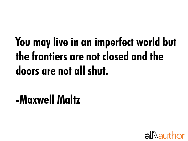You may live in an imperfect world but the frontiers are not closed and the doors are not all shut. - Maxwell Maltz Quote GIF