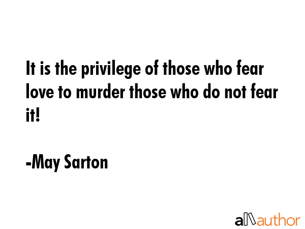 It is the privilege of those who fear love to murder those who do not fear it! - May Sarton Quote GIF