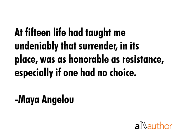 At fifteen life had taught me undeniably that surrender, in its place, was as honorable as... - Maya Angelou Quote GIF