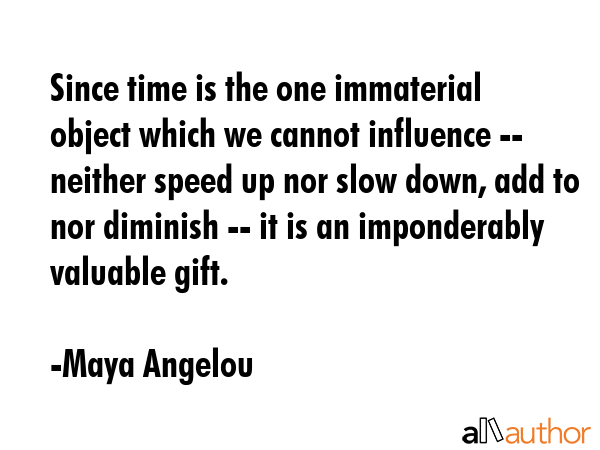 Since time is the one immaterial object which we cannot influence -- neither speed up nor slow... - Maya Angelou Quote GIF