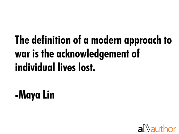 The definition of a modern approach to war is the acknowledgement of individual lives lost. - Maya Lin Quote GIF