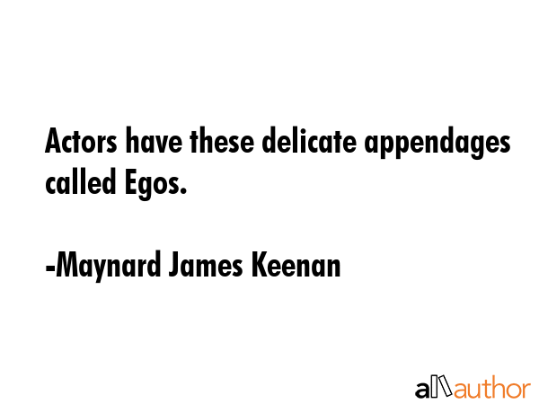 Actors have these delicate appendages called Egos. - Maynard James Keenan Quote GIF