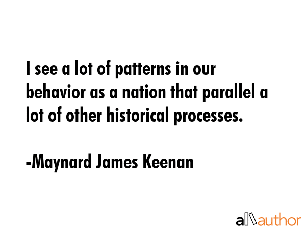 I see a lot of patterns in our behavior as a nation that parallel a lot of other historical... - Maynard James Keenan Quote GIF
