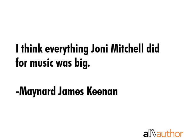 I think everything Joni Mitchell did for music was big. - Maynard James Keenan Quote GIF