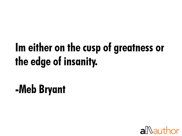 Im either on the cusp of greatness or the edge of insanity. - Meb Bryant Quote GIF