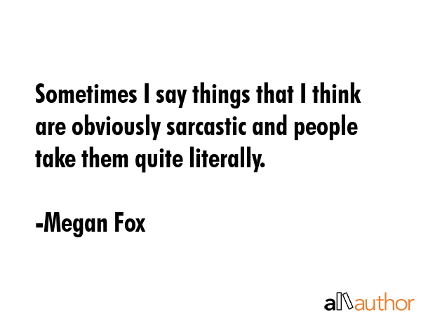 Sometimes I say things that I think are obviously sarcastic and people take them quite literally. - Megan Fox Quote GIF
