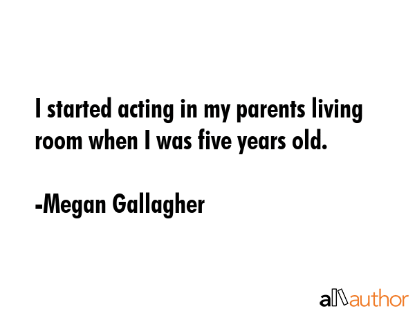 I started acting in my parents living room when I was five years old. - Megan Gallagher Quote GIF