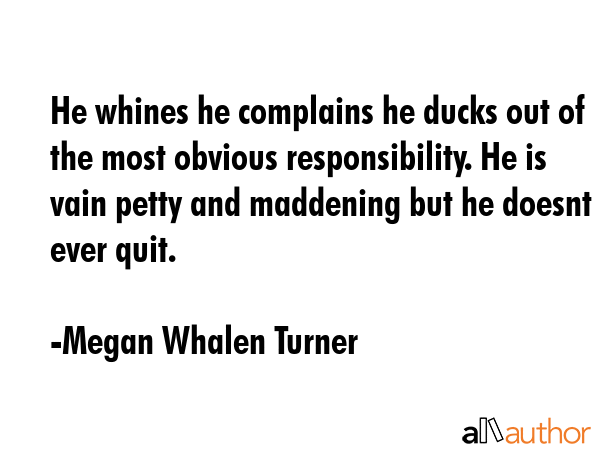 He whines he complains he ducks out of the most obvious responsibility. He is vain petty and... - Megan Whalen Turner Quote GIF