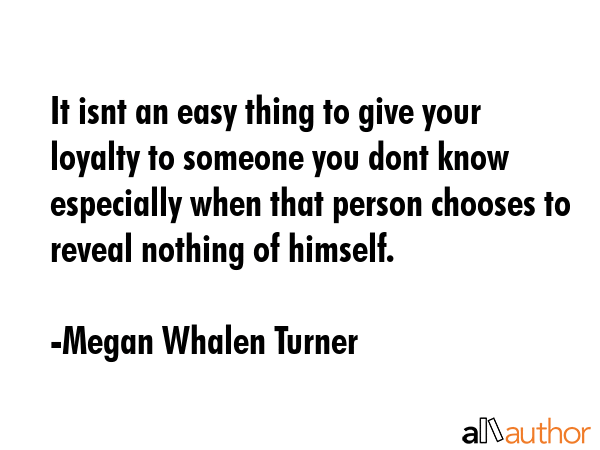 It isnt an easy thing to give your loyalty to someone you dont know especially when that person... - Megan Whalen Turner Quote GIF