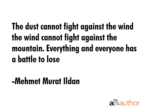 The dust cannot fight against the wind the wind cannot fight against the mountain. Everything and... - Mehmet Murat Ildan Quote GIF