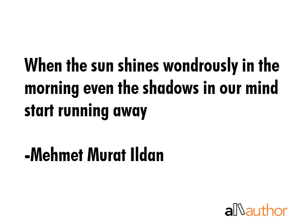 When the sun shines wondrously in the morning even the shadows in our mind start running away - Mehmet Murat Ildan Quote GIF