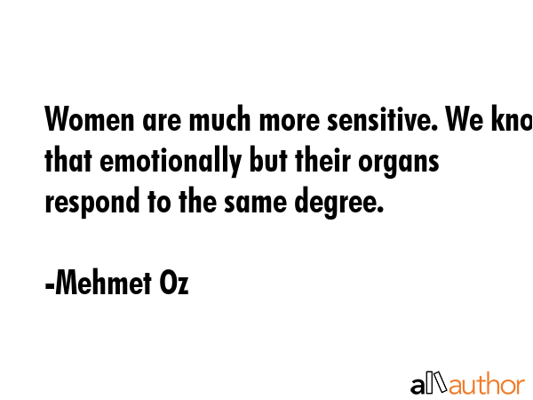 Women are much more sensitive. We know that emotionally but their organs respond to the same degree. - Mehmet Oz Quote GIF