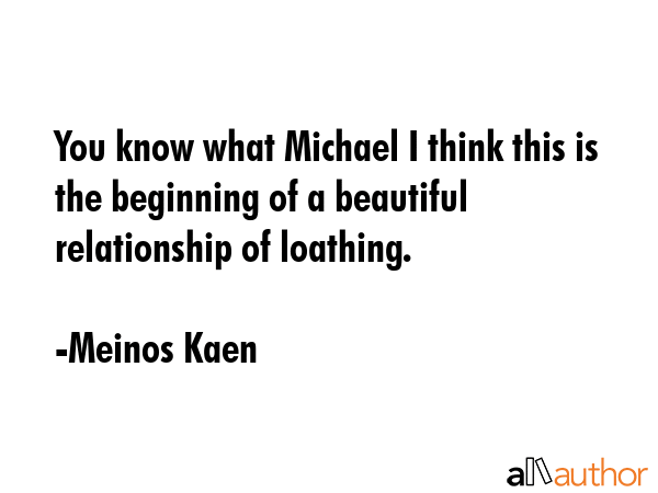 You know what Michael I think this is the beginning of a beautiful relationship of loathing. - Meinos Kaen Quote GIF
