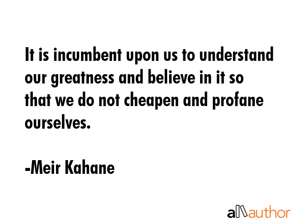 It is incumbent upon us to understand our greatness and believe in it so that we do not cheapen and... - Meir Kahane Quote GIF